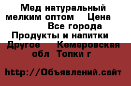 Мед натуральный мелким оптом. › Цена ­ 7 000 - Все города Продукты и напитки » Другое   . Кемеровская обл.,Топки г.